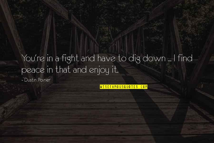 Fighting For Peace Quotes By Dustin Poirier: You're in a fight and have to dig