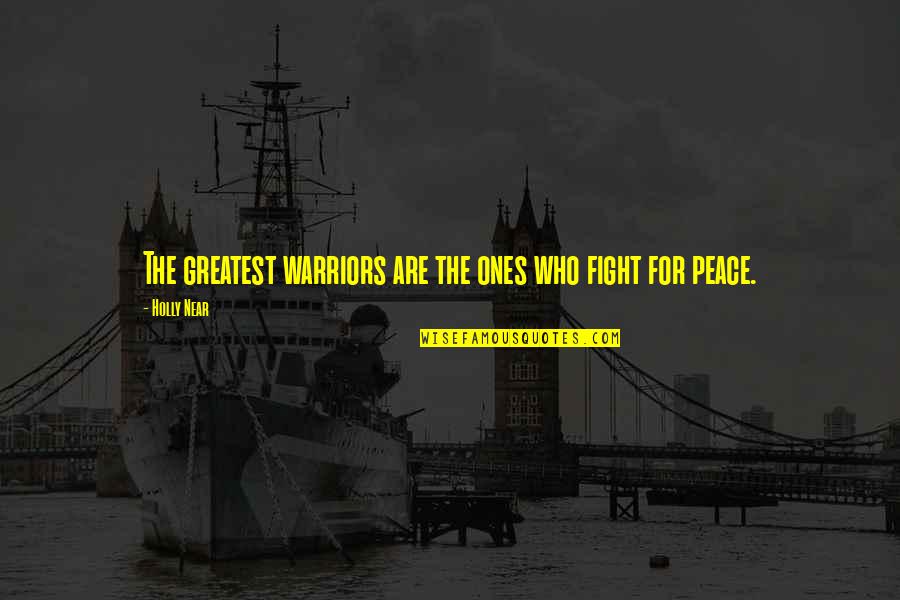 Fighting For Peace Quotes By Holly Near: The greatest warriors are the ones who fight