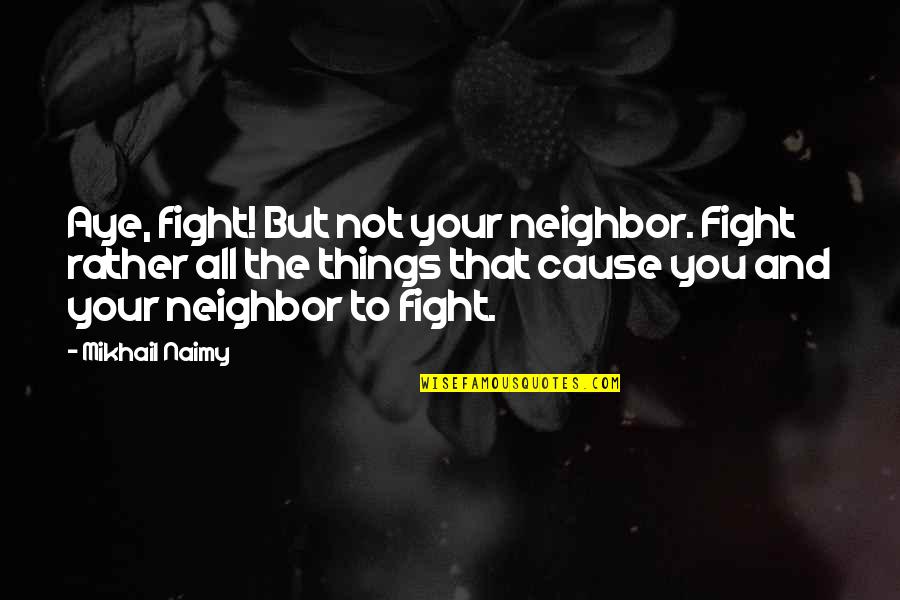 Fighting For Peace Quotes By Mikhail Naimy: Aye, fight! But not your neighbor. Fight rather