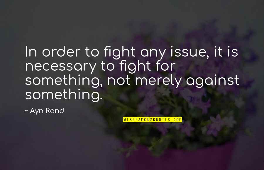 Fighting For Quotes By Ayn Rand: In order to fight any issue, it is