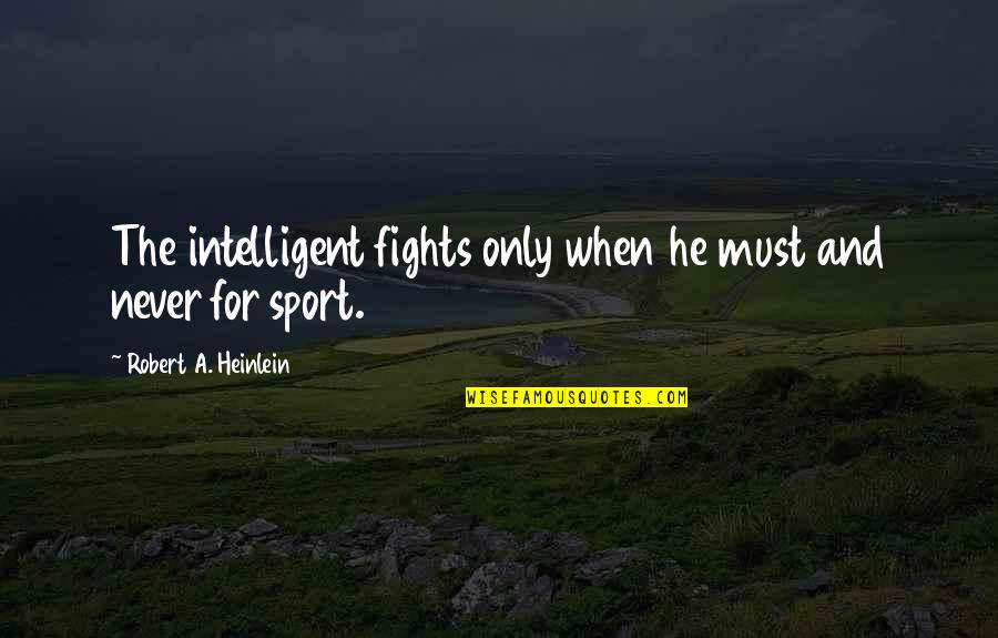 Fighting For Quotes By Robert A. Heinlein: The intelligent fights only when he must and