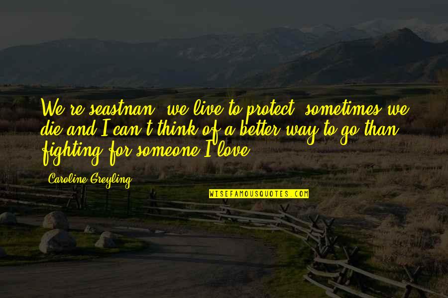 Fighting For Someone You Love Quotes By Caroline Greyling: We're seastnan, we live to protect, sometimes we