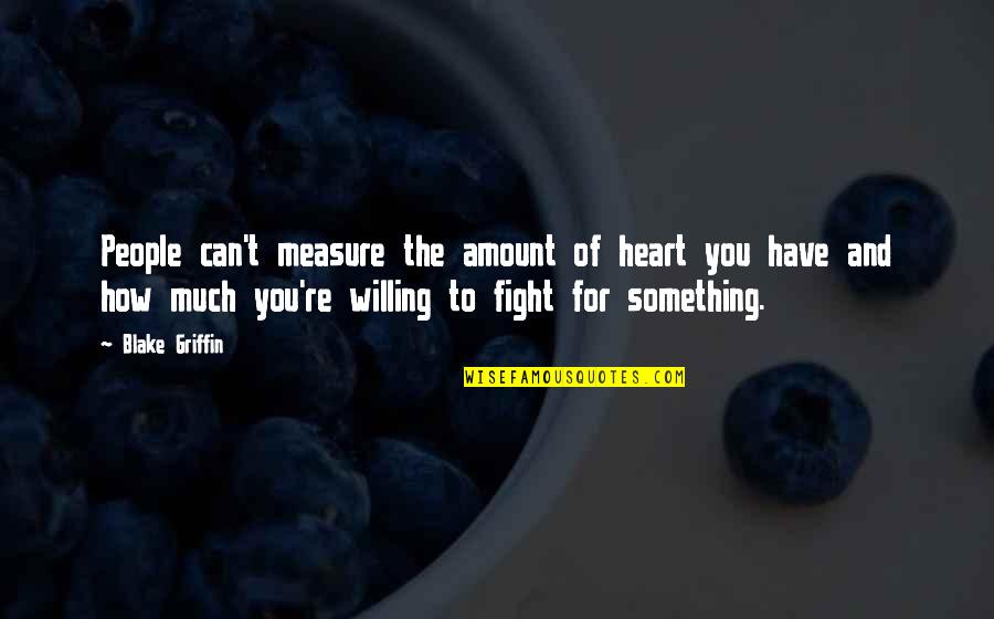 Fighting For Something Quotes By Blake Griffin: People can't measure the amount of heart you