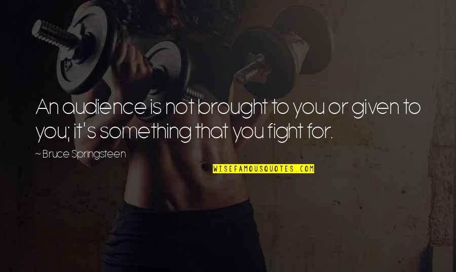 Fighting For Something Quotes By Bruce Springsteen: An audience is not brought to you or