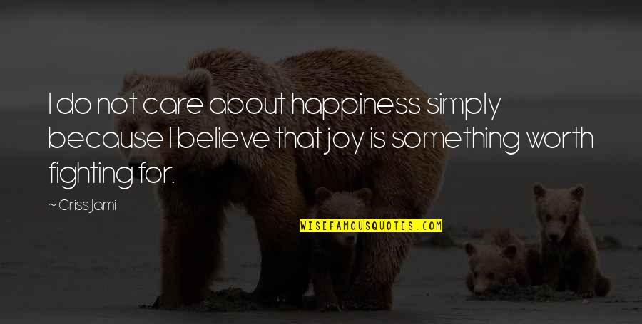 Fighting For Something Quotes By Criss Jami: I do not care about happiness simply because