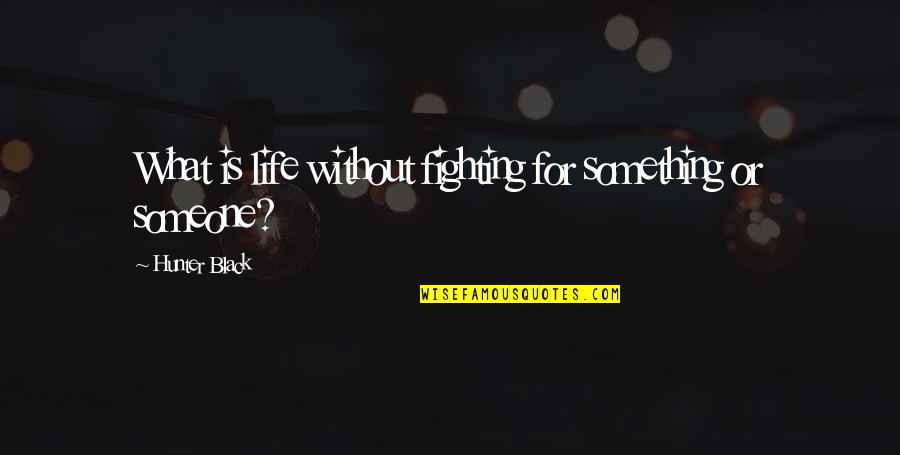 Fighting For Something Quotes By Hunter Black: What is life without fighting for something or