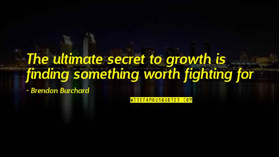 Fighting For Something That's Worth It Quotes By Brendon Burchard: The ultimate secret to growth is finding something