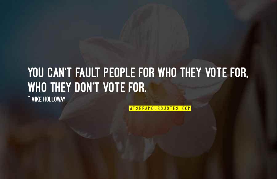 Fighting For Something That's Worth It Quotes By Mike Holloway: You can't fault people for who they vote