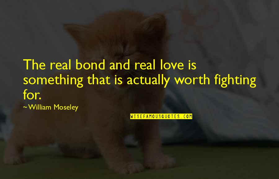 Fighting For Something That's Worth It Quotes By William Moseley: The real bond and real love is something