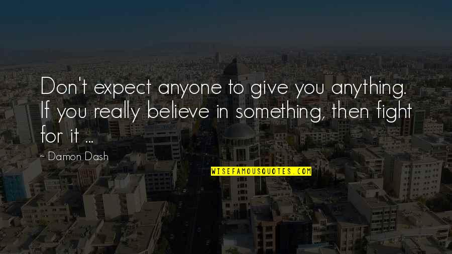 Fighting For Something You Believe In Quotes By Damon Dash: Don't expect anyone to give you anything. If