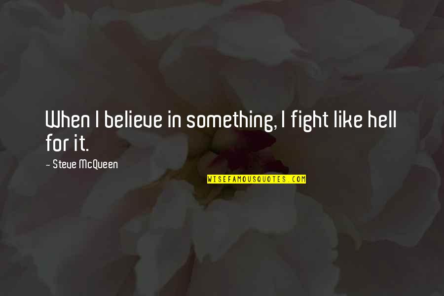Fighting For Something You Believe In Quotes By Steve McQueen: When I believe in something, I fight like