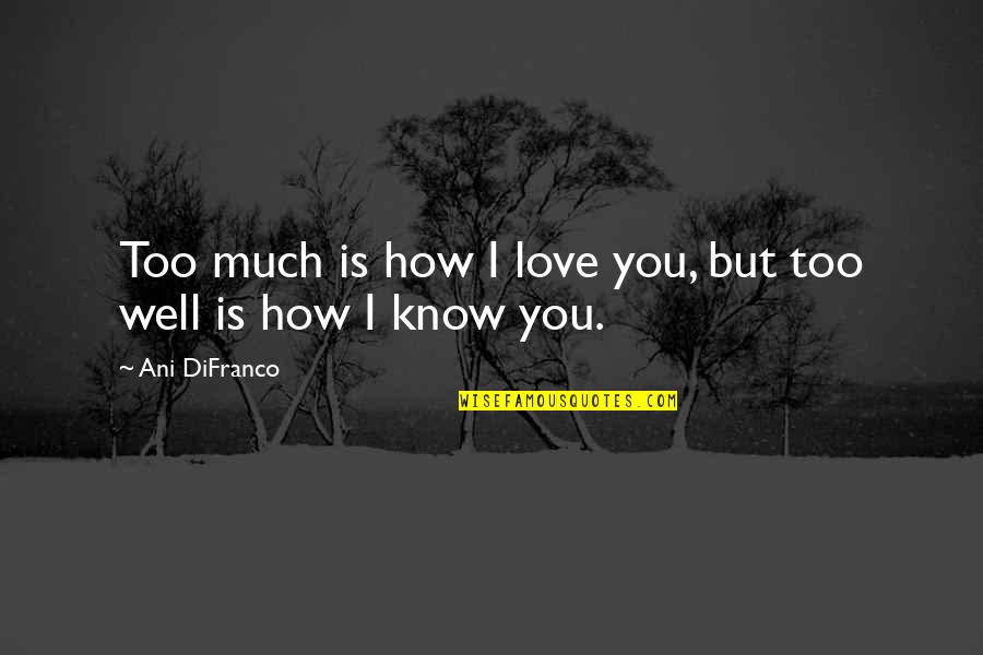 Fighting For Something You Love Quotes By Ani DiFranco: Too much is how I love you, but Fighting For Something You Love Quotes By Ani DiFranco: Too much is how I love you, but