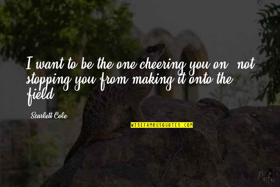 Fighting For Something You Love Quotes By Scarlett Cole: I want to be the one cheering you Fighting For Something You Love Quotes By Scarlett Cole: I want to be the one cheering you