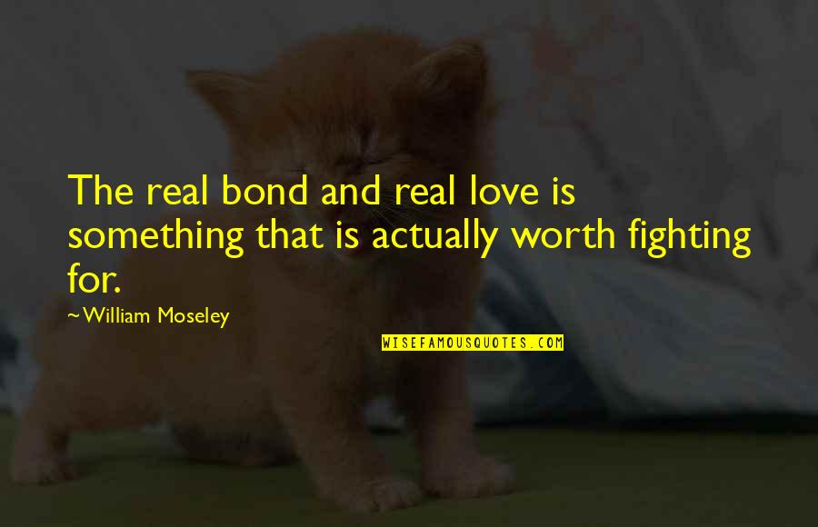 Fighting For Something You Love Quotes By William Moseley: The real bond and real love is something