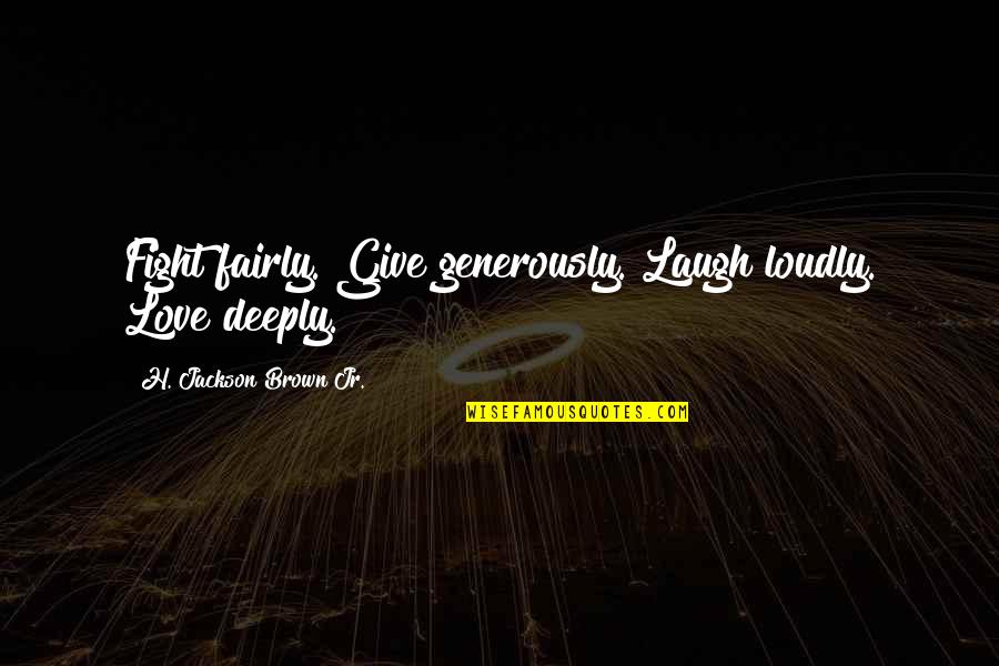 Fighting For The Love Of Your Life Quotes By H. Jackson Brown Jr.: Fight fairly. Give generously. Laugh loudly. Love deeply.