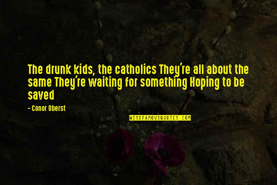 Fighting For The Things You Love Quotes By Conor Oberst: The drunk kids, the catholics They're all about