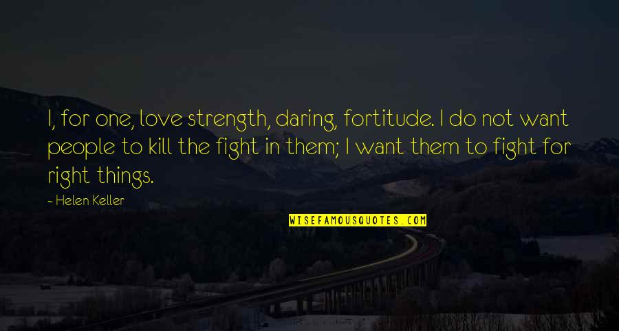 Fighting For The Things You Love Quotes By Helen Keller: I, for one, love strength, daring, fortitude. I