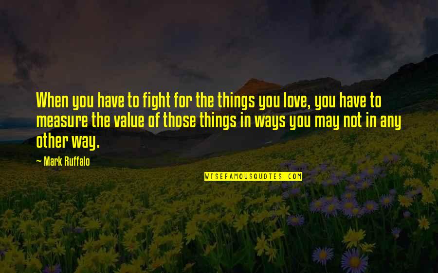 Fighting For The Things You Love Quotes By Mark Ruffalo: When you have to fight for the things