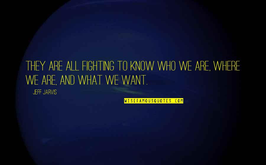 Fighting For What U Want Quotes By Jeff Jarvis: They are all fighting to know who we