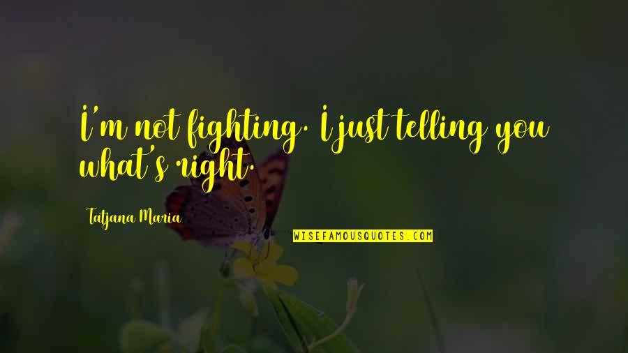 Fighting For What's Right Quotes By Tatjana Maria: I'm not fighting. I just telling you what's