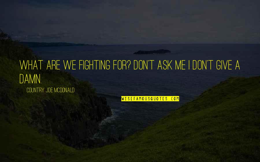 Fighting For You Country Quotes By Country Joe McDonald: What are we fighting for? Don't ask me