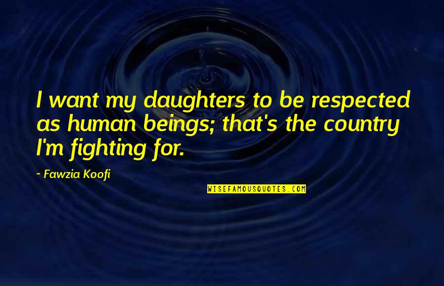 Fighting For You Country Quotes By Fawzia Koofi: I want my daughters to be respected as