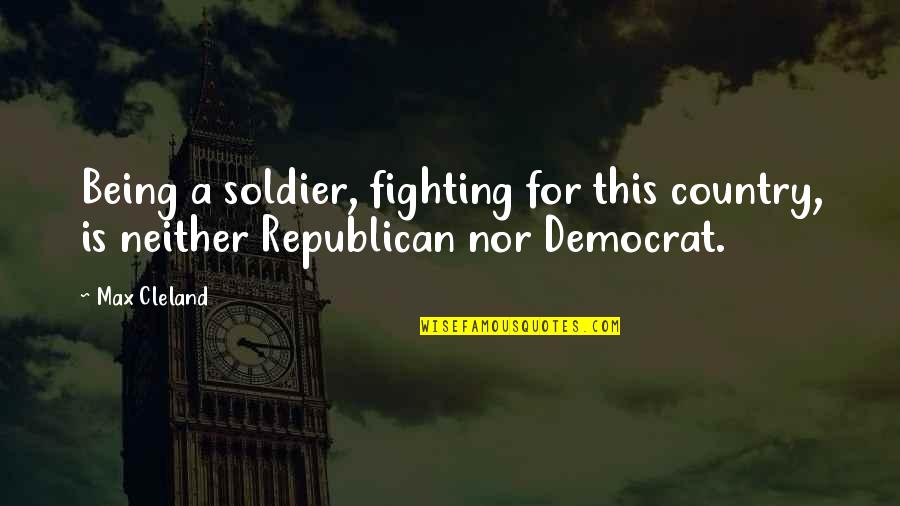 Fighting For You Country Quotes By Max Cleland: Being a soldier, fighting for this country, is