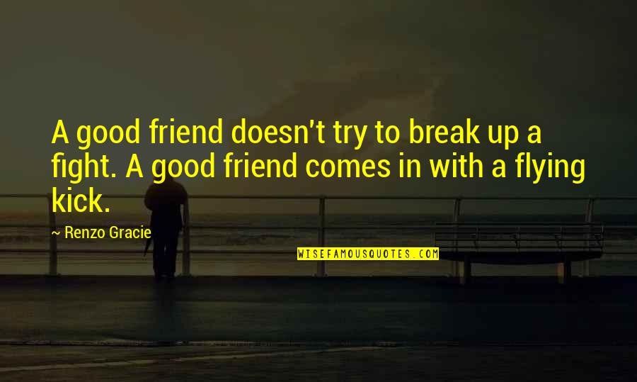 Fighting For Your Best Friend Quotes By Renzo Gracie: A good friend doesn't try to break up Fighting For Your Best Friend Quotes By Renzo Gracie: A good friend doesn't try to break up