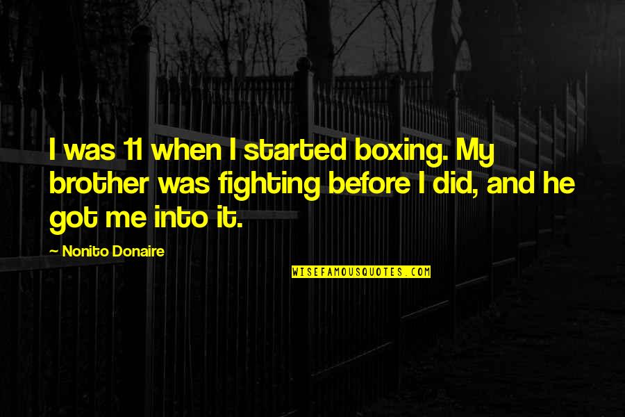 Fighting For Your Brother Quotes By Nonito Donaire: I was 11 when I started boxing. My Fighting For Your Brother Quotes By Nonito Donaire: I was 11 when I started boxing. My