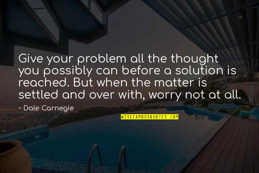 Fighting For Your Dreams Quotes By Dale Carnegie: Give your problem all the thought you possibly