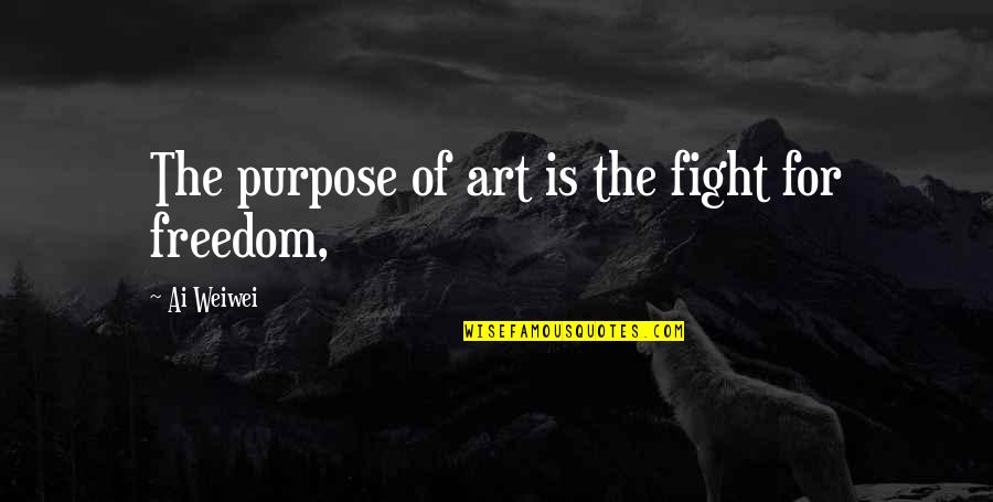 Fighting For Your Freedom Quotes By Ai Weiwei: The purpose of art is the fight for