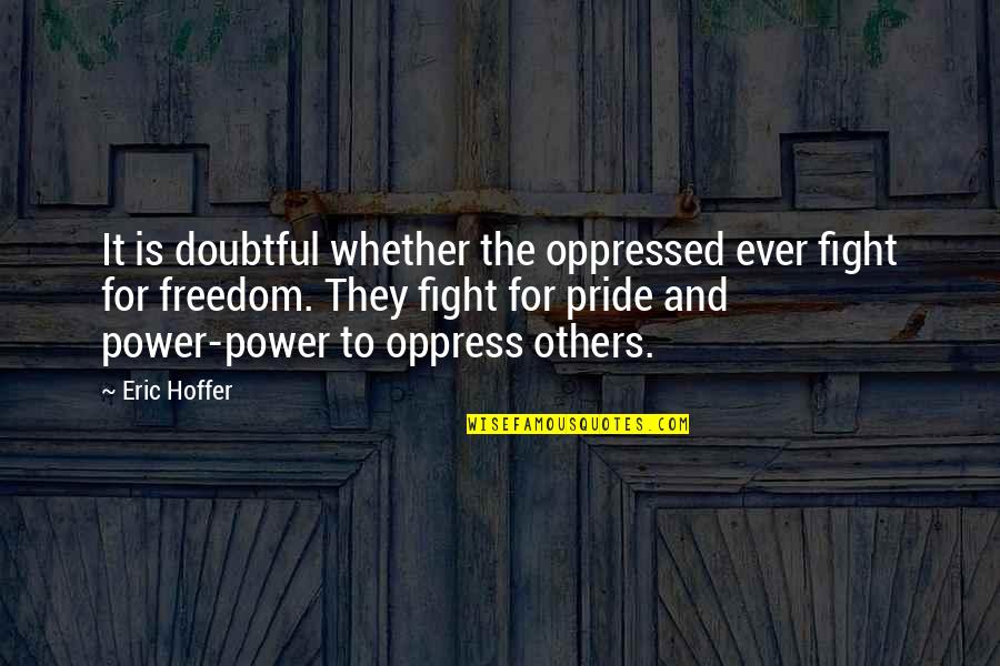 Fighting For Your Freedom Quotes By Eric Hoffer: It is doubtful whether the oppressed ever fight