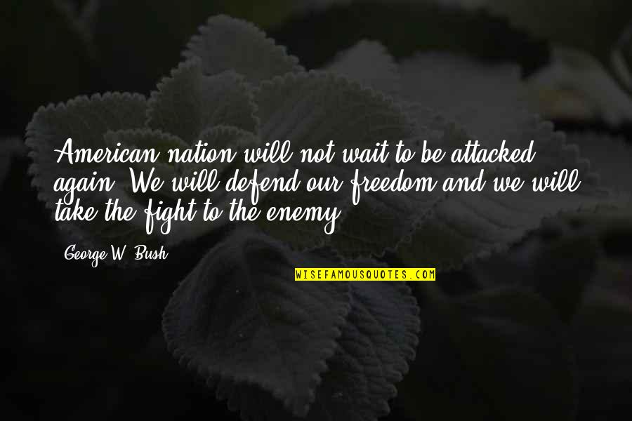 Fighting For Your Freedom Quotes By George W. Bush: American nation will not wait to be attacked