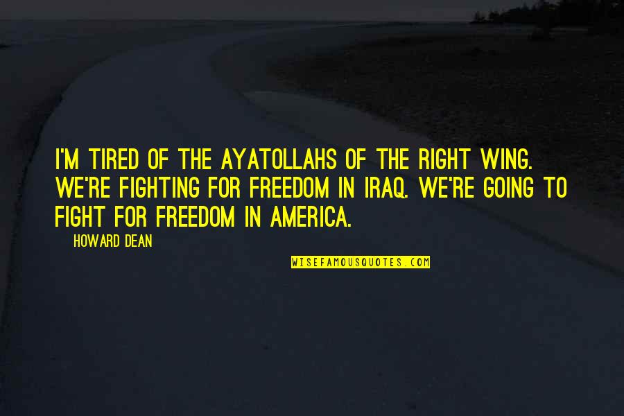 Fighting For Your Freedom Quotes By Howard Dean: I'm tired of the ayatollahs of the right