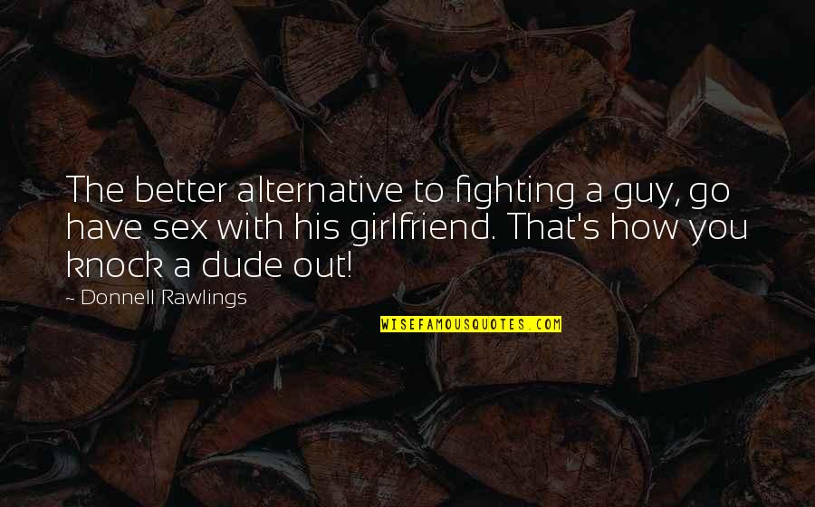 Fighting For Your Girlfriend Quotes By Donnell Rawlings: The better alternative to fighting a guy, go Fighting For Your Girlfriend Quotes By Donnell Rawlings: The better alternative to fighting a guy, go