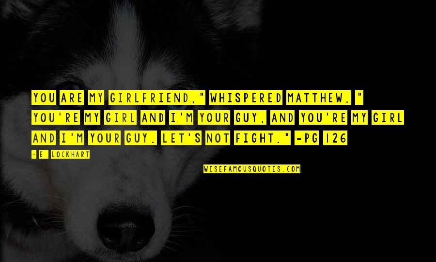 Fighting For Your Girlfriend Quotes By E. Lockhart: You are my girlfriend," whispered Matthew. " You're Fighting For Your Girlfriend Quotes By E. Lockhart: You are my girlfriend," whispered Matthew. " You're