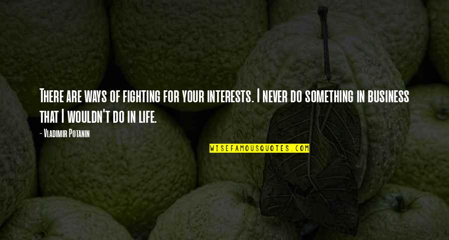 Fighting For Your Life Quotes By Vladimir Potanin: There are ways of fighting for your interests.