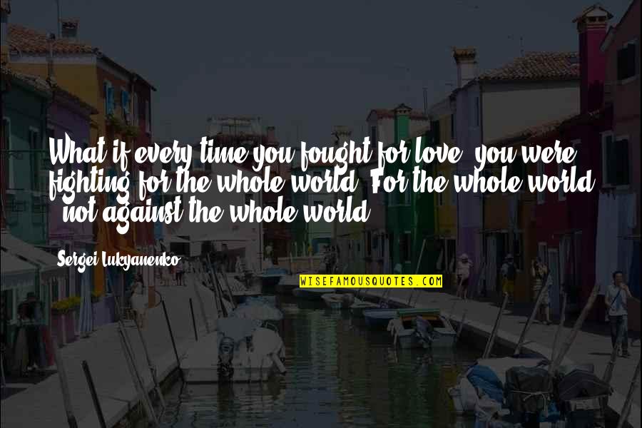 Fighting For Your Love Quotes By Sergei Lukyanenko: What if every time you fought for love,