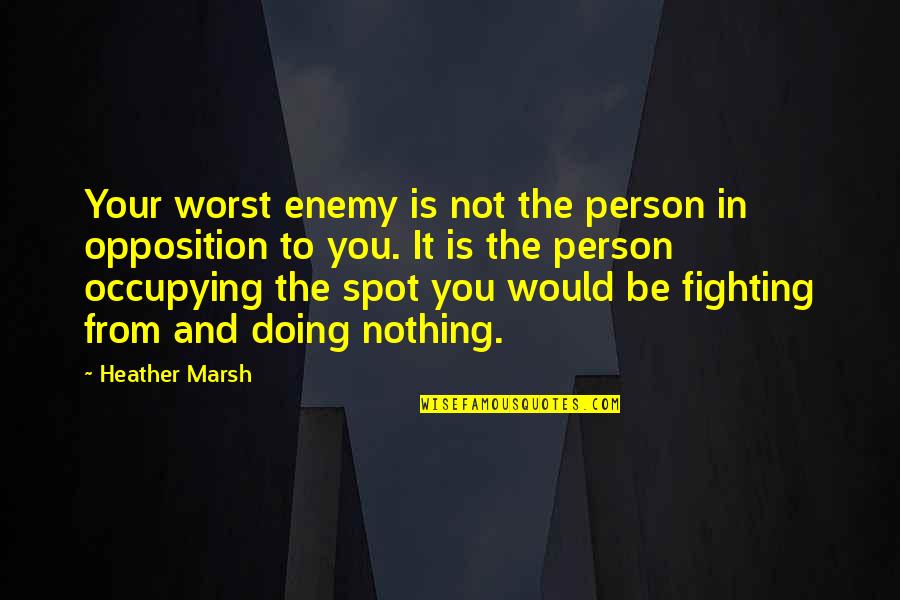 Fighting For Your Rights Quotes By Heather Marsh: Your worst enemy is not the person in Fighting For Your Rights Quotes By Heather Marsh: Your worst enemy is not the person in