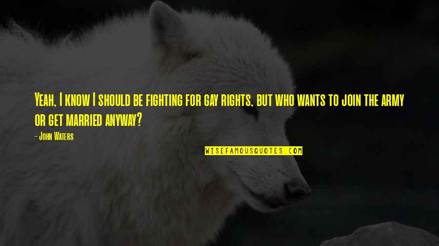 Fighting For Your Rights Quotes By John Waters: Yeah, I know I should be fighting for Fighting For Your Rights Quotes By John Waters: Yeah, I know I should be fighting for