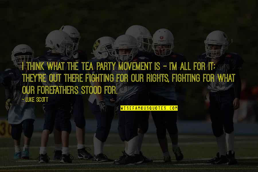Fighting For Your Rights Quotes By Luke Scott: I think what the Tea Party movement is Fighting For Your Rights Quotes By Luke Scott: I think what the Tea Party movement is
