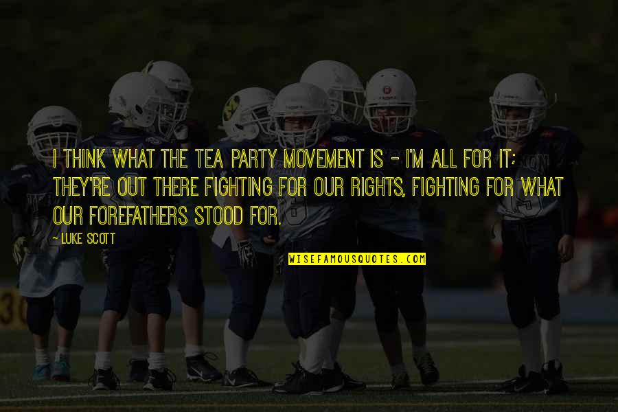 Fighting For Your Rights Quotes By Luke Scott: I think what the Tea Party movement is