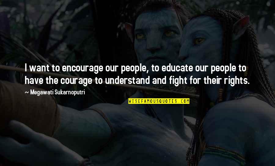 Fighting For Your Rights Quotes By Megawati Sukarnoputri: I want to encourage our people, to educate Fighting For Your Rights Quotes By Megawati Sukarnoputri: I want to encourage our people, to educate