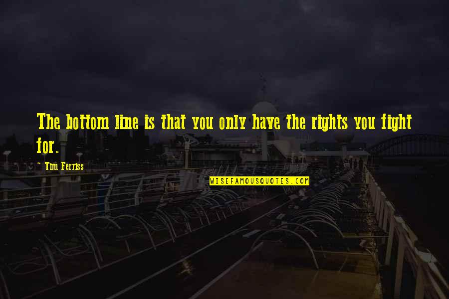 Fighting For Your Rights Quotes By Tim Ferriss: The bottom line is that you only have