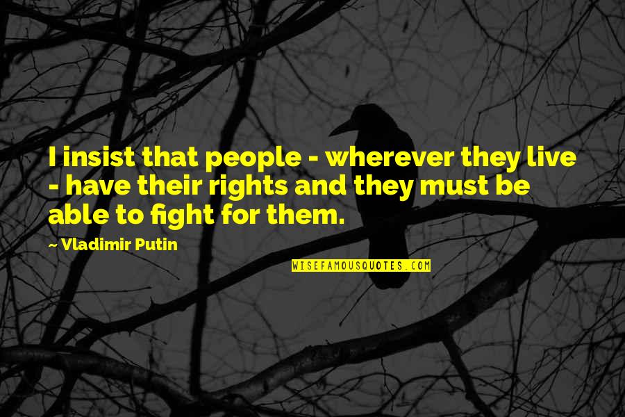 Fighting For Your Rights Quotes By Vladimir Putin: I insist that people - wherever they live Fighting For Your Rights Quotes By Vladimir Putin: I insist that people - wherever they live