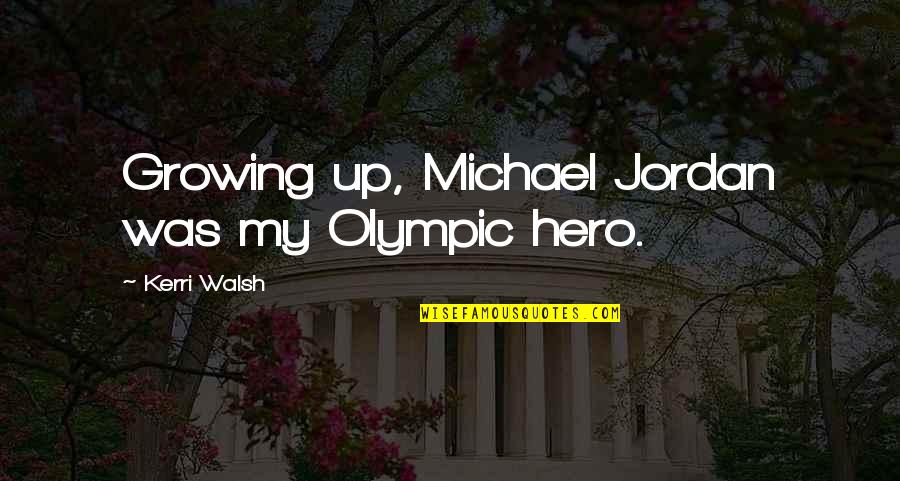 Fighting From The Notebook Quotes By Kerri Walsh: Growing up, Michael Jordan was my Olympic hero.