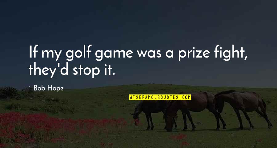 Fighting Games Quotes By Bob Hope: If my golf game was a prize fight,