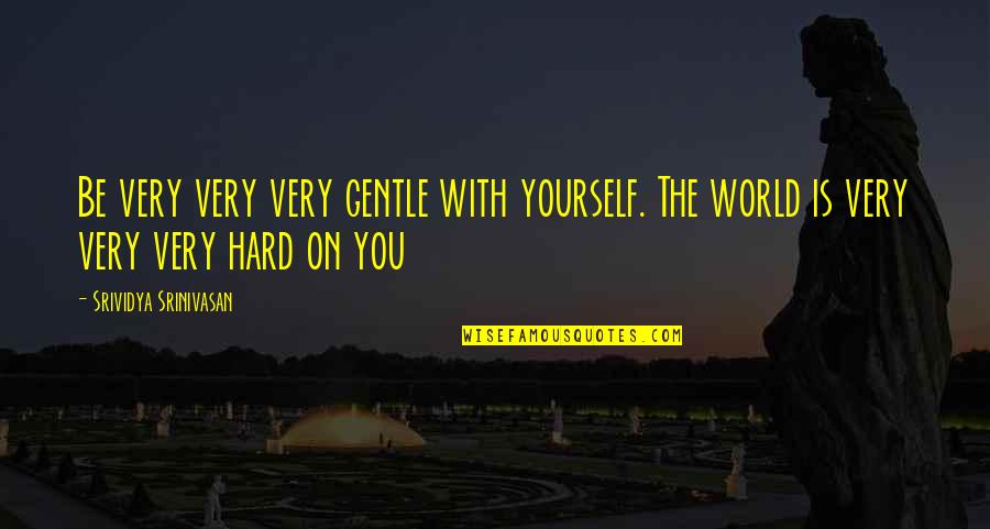 Fighting Hard For Love Quotes By Srividya Srinivasan: Be very very very gentle with yourself. The