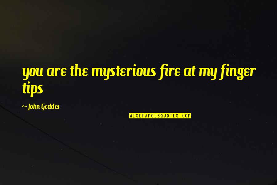 Fighting Hard Times Quotes By John Geddes: you are the mysterious fire at my finger