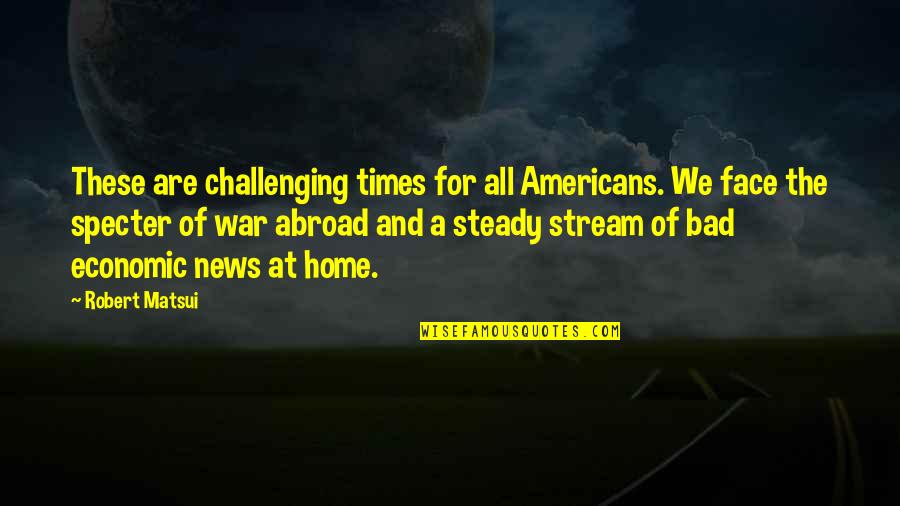 Fighting Hard Times Quotes By Robert Matsui: These are challenging times for all Americans. We